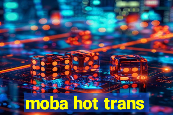 moba hot trans